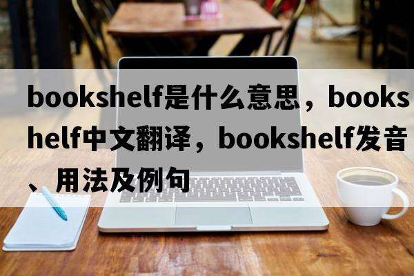 bookshelf是什么意思，bookshelf中文翻譯，bookshelf發(fā)音、用法及例句
