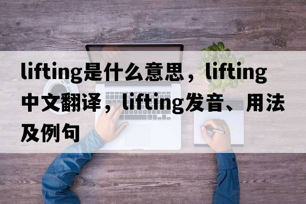 lifting是什么意思，lifting中文翻譯，lifting發(fā)音、用法及例句