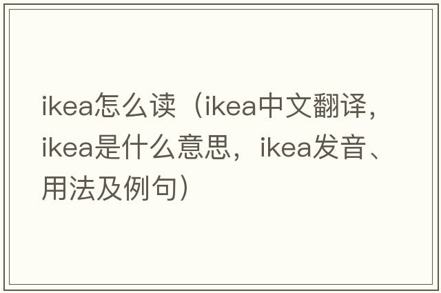 ikea怎么讀（IKEA中文翻譯，IKEA是什么意思，IKEA發(fā)音、用法及例句）