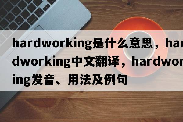 hardworking是什么意思，hardworking中文翻譯，hardworking發(fā)音、用法及例句
