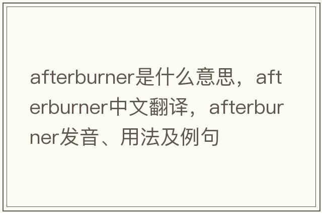 afterburner是什么意思，afterburner中文翻譯，afterburner發(fā)音、用法及例句