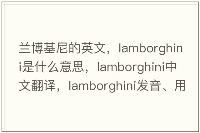 蘭博基尼的英文，lamborghini是什么意思，lamborghini中文翻譯，lamborghini發(fā)音、用法及例句