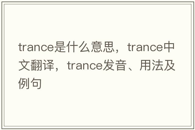 trance是什么意思，trance中文翻譯，trance發(fā)音、用法及例句