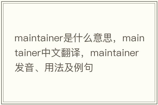 maintainer是什么意思，maintainer中文翻譯，maintainer發(fā)音、用法及例句