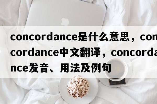 concordance是什么意思，concordance中文翻譯，concordance發(fā)音、用法及例句