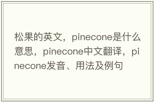 松果的英文，pinecone是什么意思，pinecone中文翻譯，pinecone發(fā)音、用法及例句