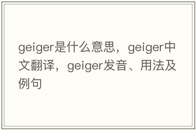 geiger是什么意思，geiger中文翻譯，geiger發(fā)音、用法及例句