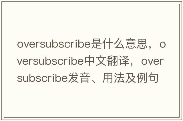 oversubscribe是什么意思，oversubscribe中文翻譯，oversubscribe發(fā)音、用法及例句