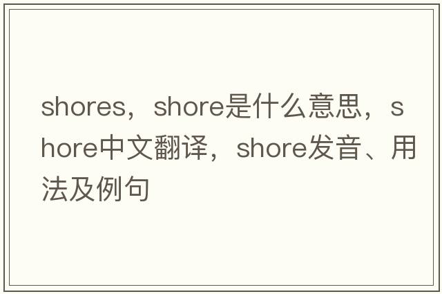 shores，shore是什么意思，shore中文翻譯，shore發(fā)音、用法及例句