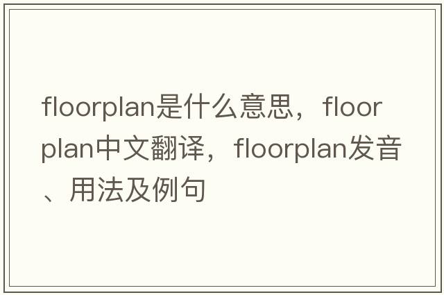 floorplan是什么意思，floorplan中文翻譯，floorplan發(fā)音、用法及例句