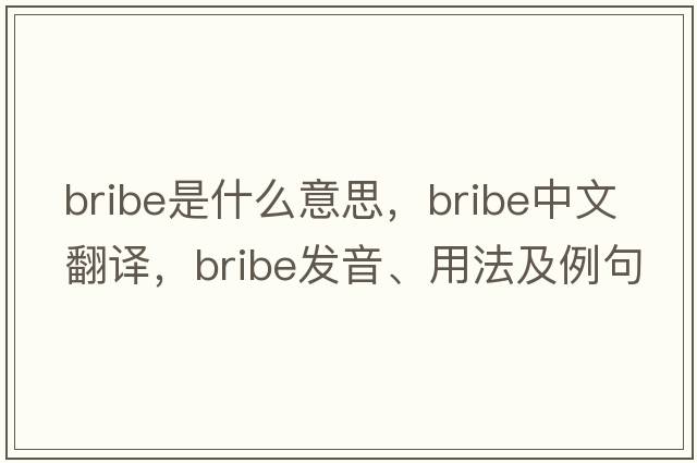 bribe是什么意思，bribe中文翻譯，bribe發(fā)音、用法及例句