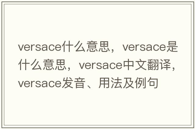 versace什么意思，versace是什么意思，versace中文翻譯，versace發(fā)音、用法及例句