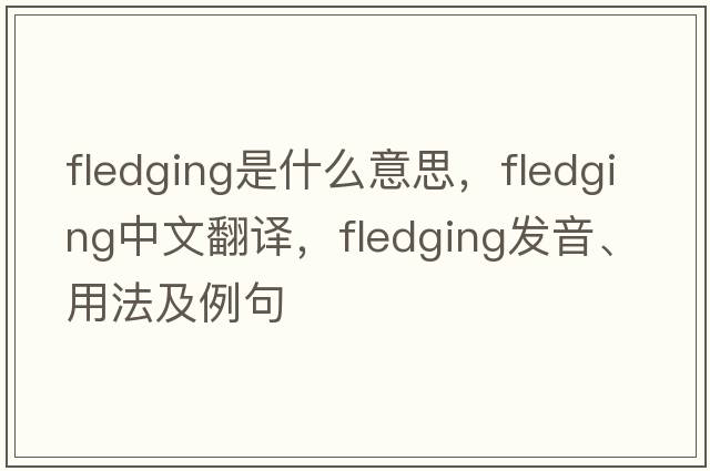fledging是什么意思，fledging中文翻譯，fledging發(fā)音、用法及例句