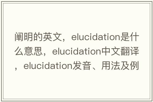 闡明的英文，elucidation是什么意思，elucidation中文翻譯，elucidation發(fā)音、用法及例句