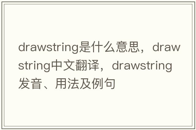 drawstring是什么意思，drawstring中文翻譯，drawstring發(fā)音、用法及例句