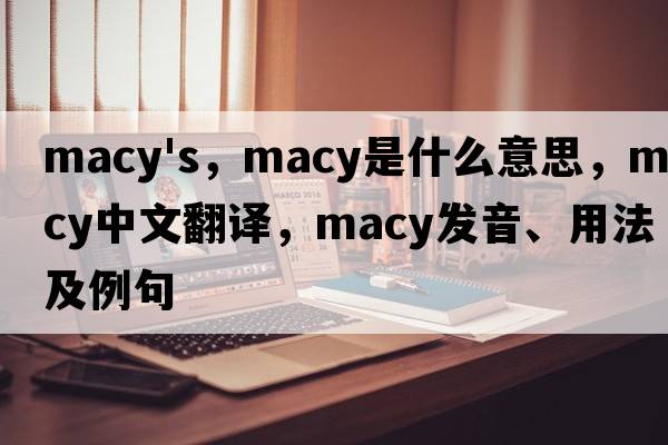 macy's，macy是什么意思，macy中文翻譯，macy發(fā)音、用法及例句