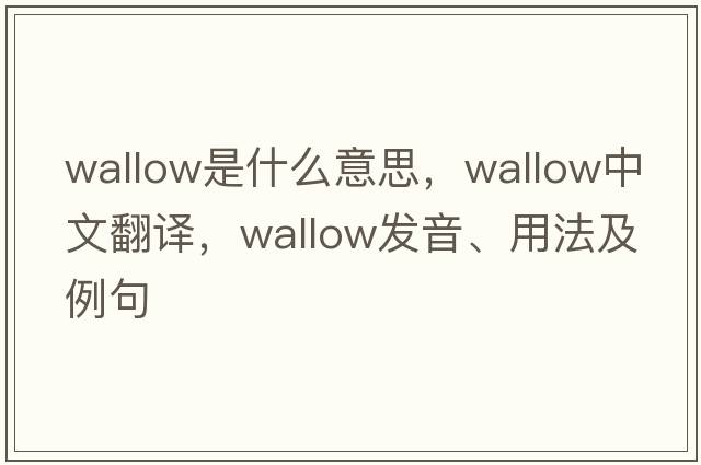 wallow是什么意思，wallow中文翻譯，wallow發(fā)音、用法及例句
