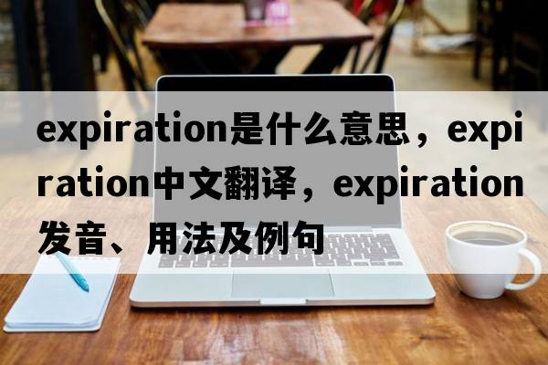 expiration是什么意思，expiration中文翻譯，expiration發(fā)音、用法及例句