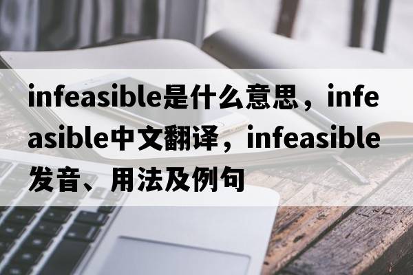 infeasible是什么意思，infeasible中文翻譯，infeasible發(fā)音、用法及例句