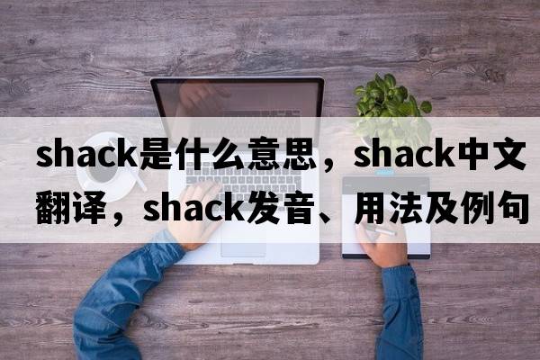 shack是什么意思，shack中文翻譯，shack發(fā)音、用法及例句