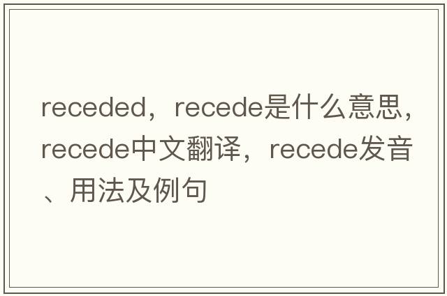 receded，recede是什么意思，recede中文翻譯，recede發(fā)音、用法及例句
