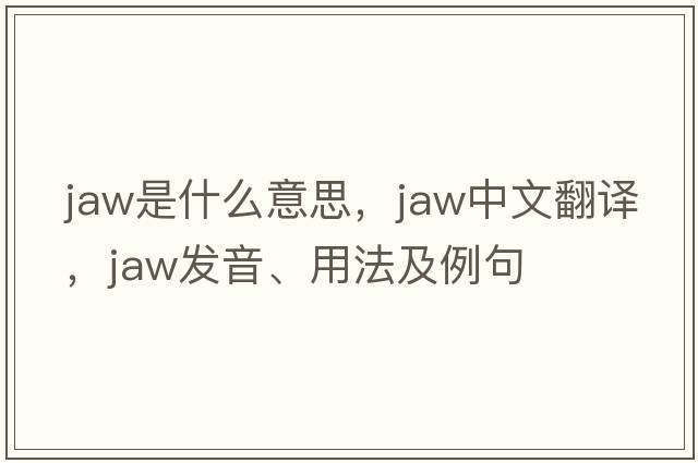 jaw是什么意思，jaw中文翻譯，jaw發(fā)音、用法及例句