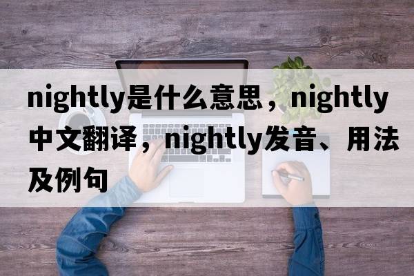 nightly是什么意思，nightly中文翻譯，nightly發(fā)音、用法及例句