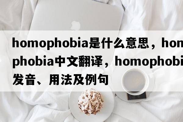 homophobia是什么意思，homophobia中文翻譯，homophobia發(fā)音、用法及例句
