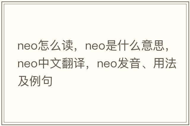 neo怎么讀，neo是什么意思，neo中文翻譯，neo發(fā)音、用法及例句