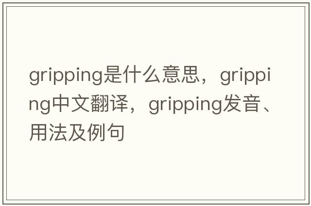 gripping是什么意思，gripping中文翻譯，gripping發(fā)音、用法及例句