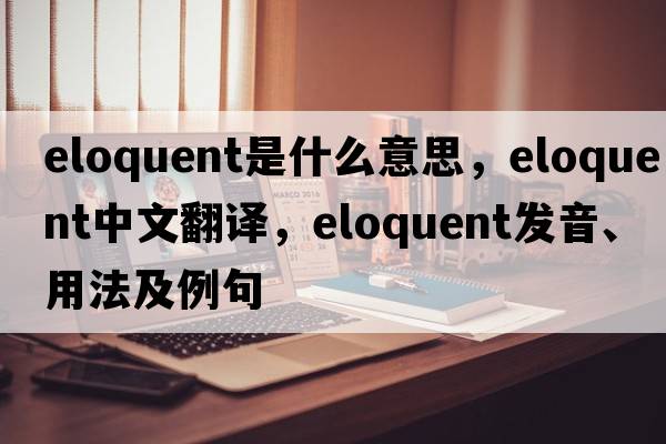 eloquent是什么意思，eloquent中文翻譯，eloquent發(fā)音、用法及例句