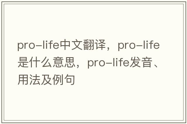 pro-life中文翻譯，pro-life是什么意思，pro-life發(fā)音、用法及例句