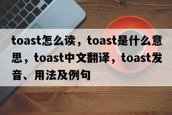 toast怎么讀，toast是什么意思，toast中文翻譯，toast發(fā)音、用法及例句