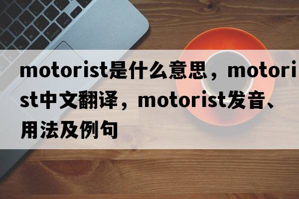 motorist是什么意思，motorist中文翻譯，motorist發(fā)音、用法及例句