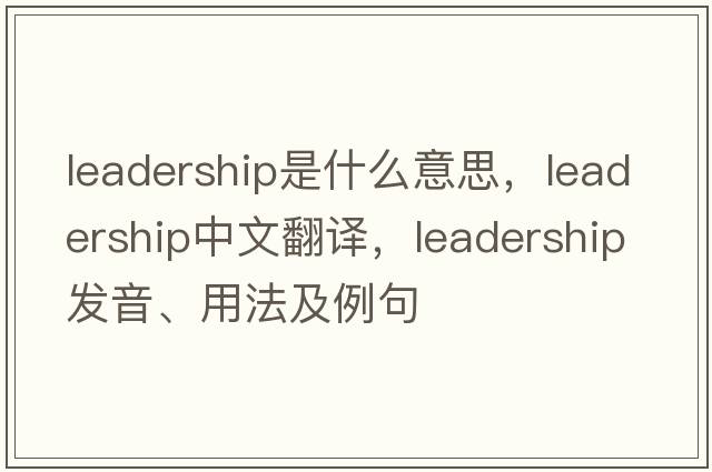 leadership是什么意思，leadership中文翻譯，leadership發(fā)音、用法及例句