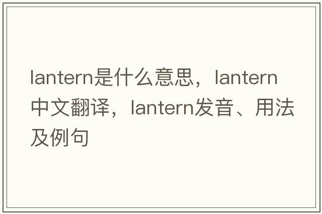 lantern是什么意思，lantern中文翻譯，lantern發(fā)音、用法及例句