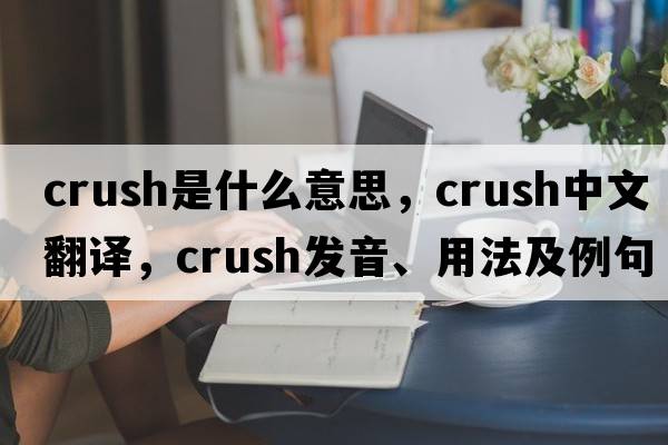 crush是什么意思，crush中文翻譯，crush發(fā)音、用法及例句