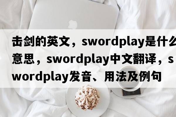 擊劍的英文，swordplay是什么意思，swordplay中文翻譯，swordplay發(fā)音、用法及例句