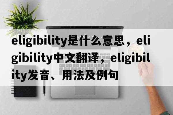 eligibility是什么意思，eligibility中文翻譯，eligibility發(fā)音、用法及例句