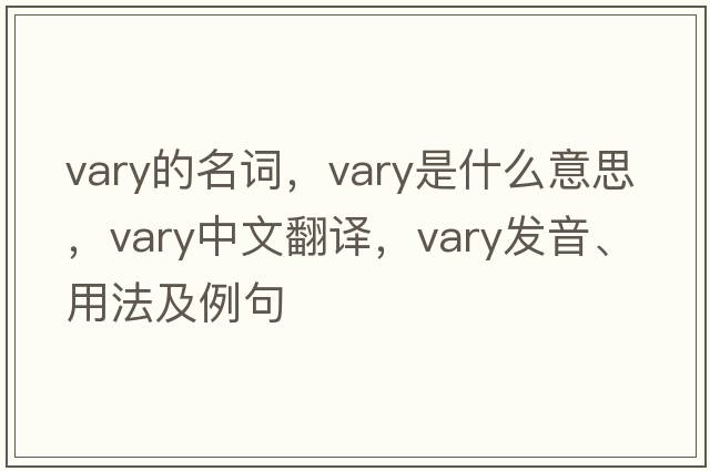 vary的名詞，vary是什么意思，vary中文翻譯，vary發(fā)音、用法及例句