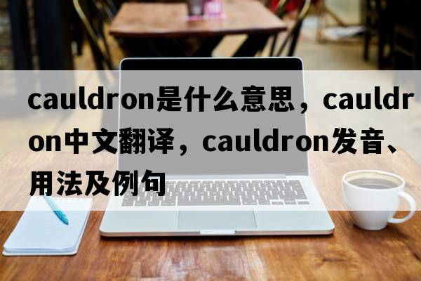 cauldron是什么意思，cauldron中文翻譯，cauldron發(fā)音、用法及例句
