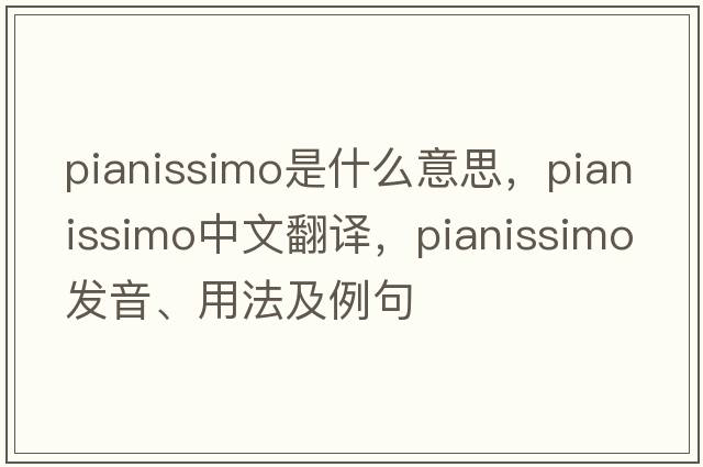 pianissimo是什么意思，pianissimo中文翻譯，pianissimo發(fā)音、用法及例句