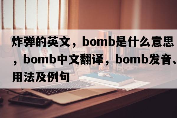 炸彈的英文，bomb是什么意思，bomb中文翻譯，bomb發(fā)音、用法及例句