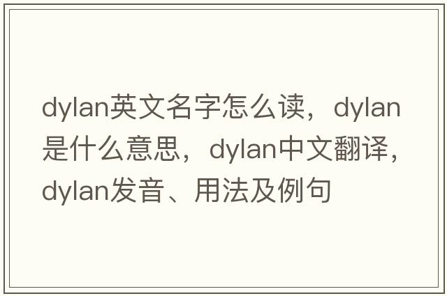 dylan英文名字怎么讀，dylan是什么意思，dylan中文翻譯，dylan發(fā)音、用法及例句
