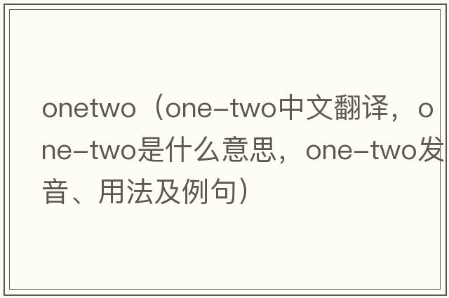 onetwo（one-two中文翻譯，one-two是什么意思，one-two發(fā)音、用法及例句）