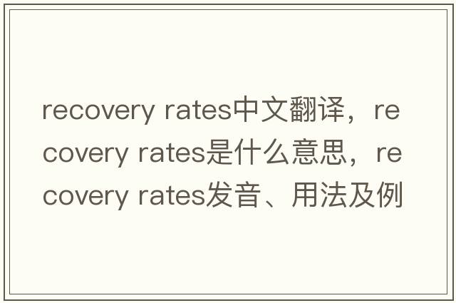 recovery rates中文翻譯，recovery rates是什么意思，recovery rates發(fā)音、用法及例句