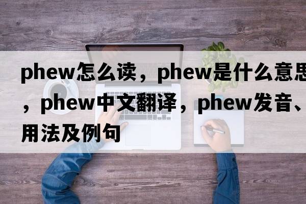 phew怎么讀，phew是什么意思，phew中文翻譯，phew發(fā)音、用法及例句