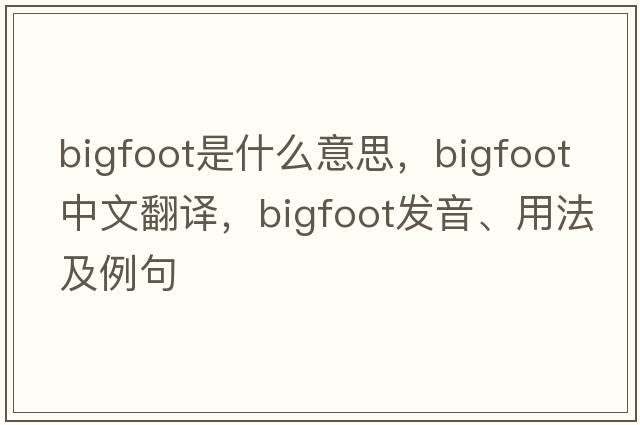 Bigfoot是什么意思，Bigfoot中文翻譯，Bigfoot發(fā)音、用法及例句