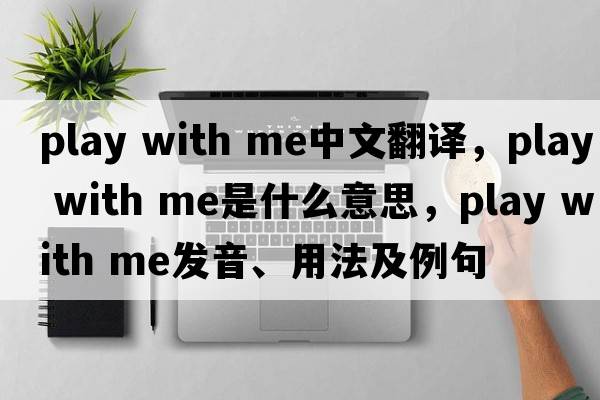 play with me中文翻譯，play with me是什么意思，play with me發(fā)音、用法及例句