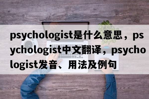 psychologist是什么意思，psychologist中文翻譯，psychologist發(fā)音、用法及例句
